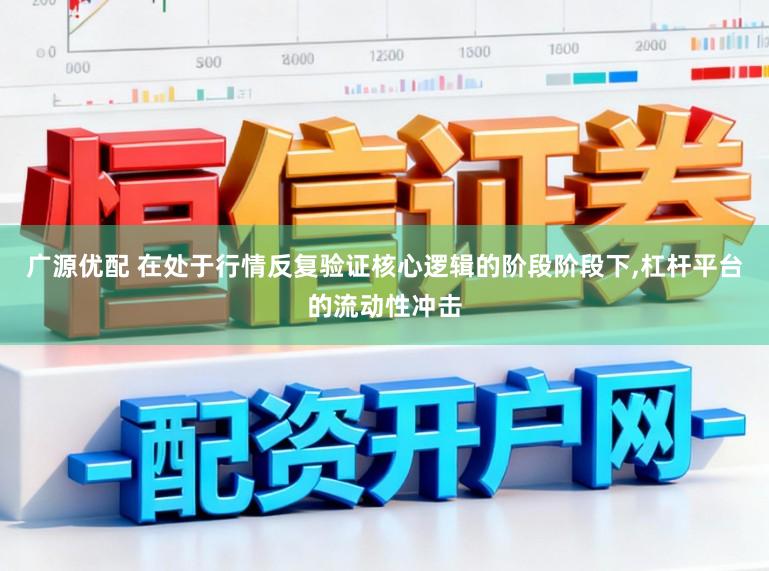 广源优配 在处于行情反复验证核心逻辑的阶段阶段下，杠杆平台的流动性冲击