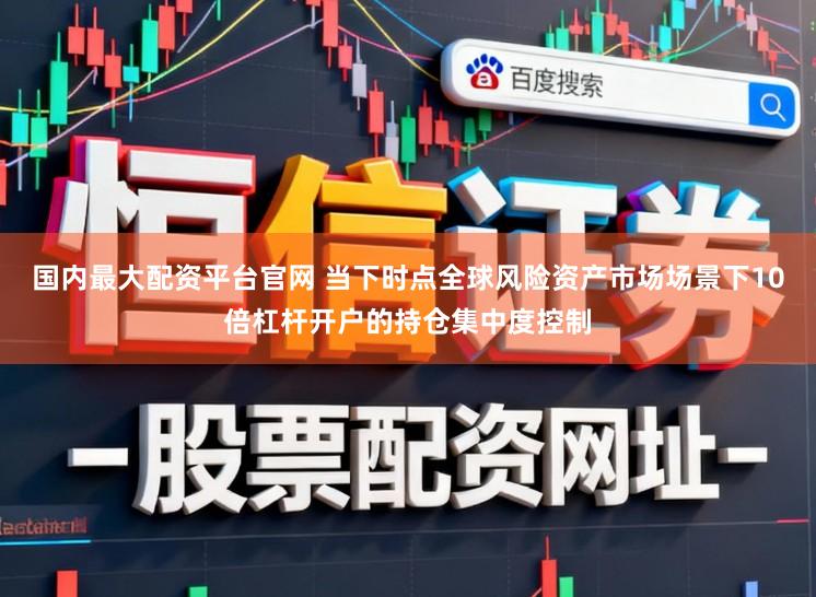国内最大配资平台官网 当下时点全球风险资产市场场景下10倍杠杆开户的持仓集中度控制