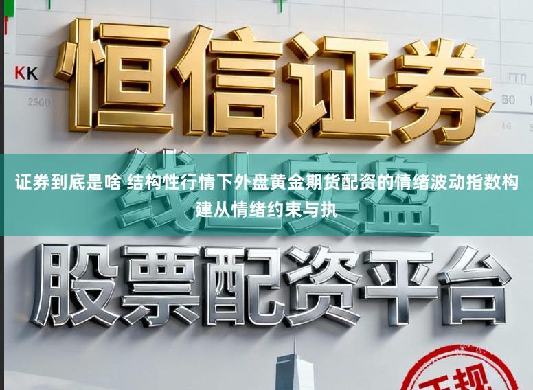 证券到底是啥 结构性行情下外盘黄金期货配资的情绪波动指数构建从情绪约束与执