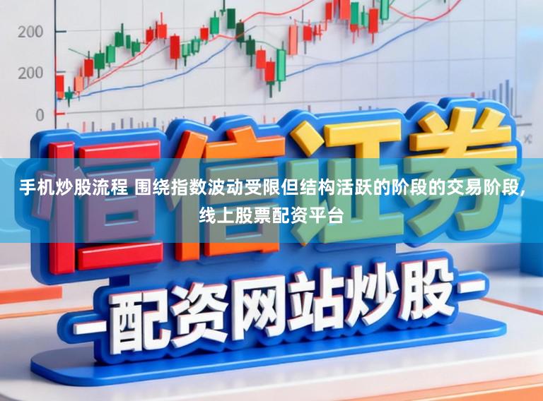 手机炒股流程 围绕指数波动受限但结构活跃的阶段的交易阶段，线上股票配资平台
