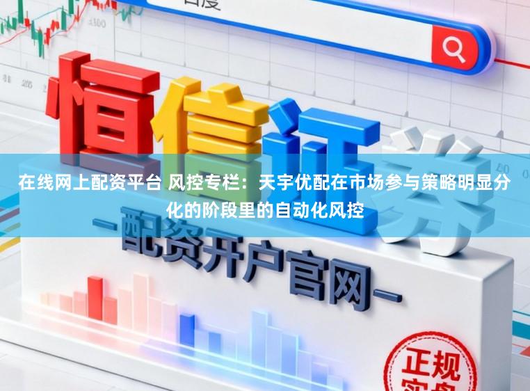 在线网上配资平台 风控专栏：天宇优配在市场参与策略明显分化的阶段里的自动化风控