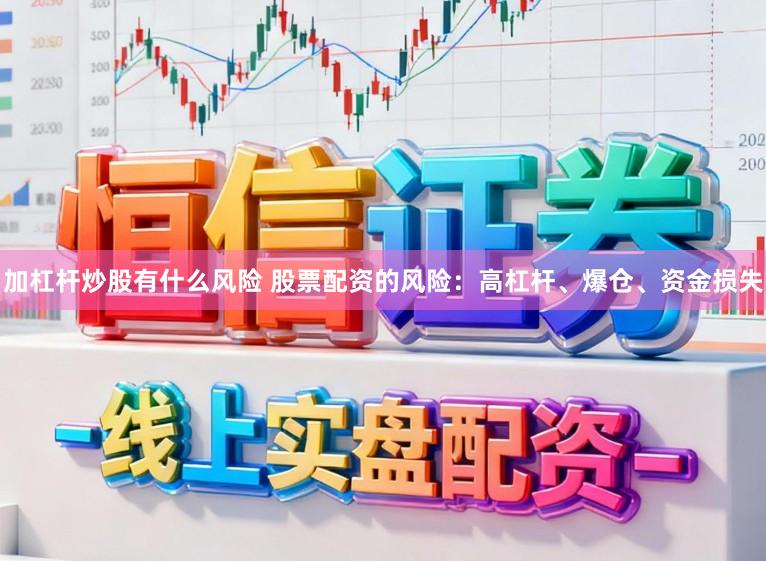 加杠杆炒股有什么风险 股票配资的风险：高杠杆、爆仓、资金损失