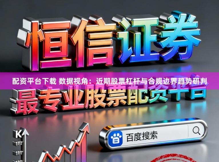 配资平台下载 数据视角:近期股票杠杆与合规边界趋势研判