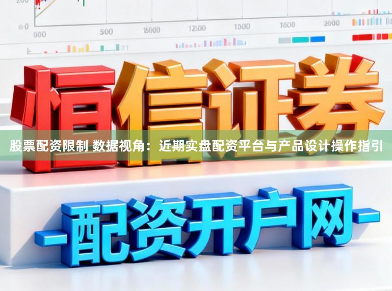 股票配资限制 数据视角:近期实盘配资平台与产品设计操作指引