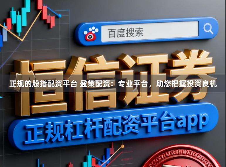 正规的股指配资平台 盈策配资:专业平台,助您把握投资良机