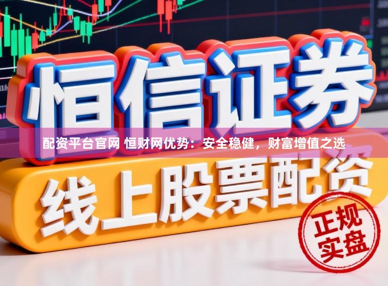 配资平台官网 恒财网优势:安全稳健,财富增值之选