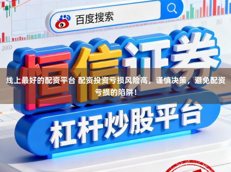 线上最好的配资平台 配资投资亏损风险高,谨慎决策,避免配资亏损的陷阱!