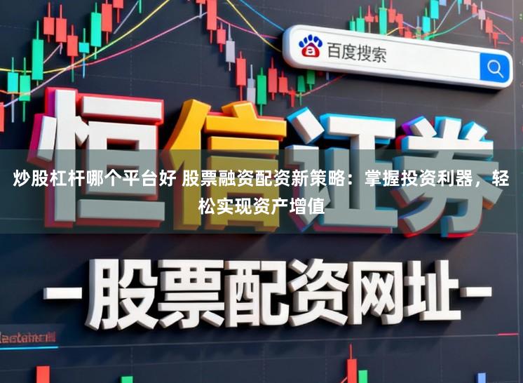炒股杠杆哪个平台好 股票融资配资新策略:掌握投资利器,轻松实现资产增值