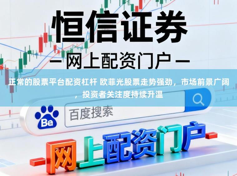 正常的股票平台配资杠杆 欧菲光股票走势强劲,市场前景广阔,投资者关注度持续升温