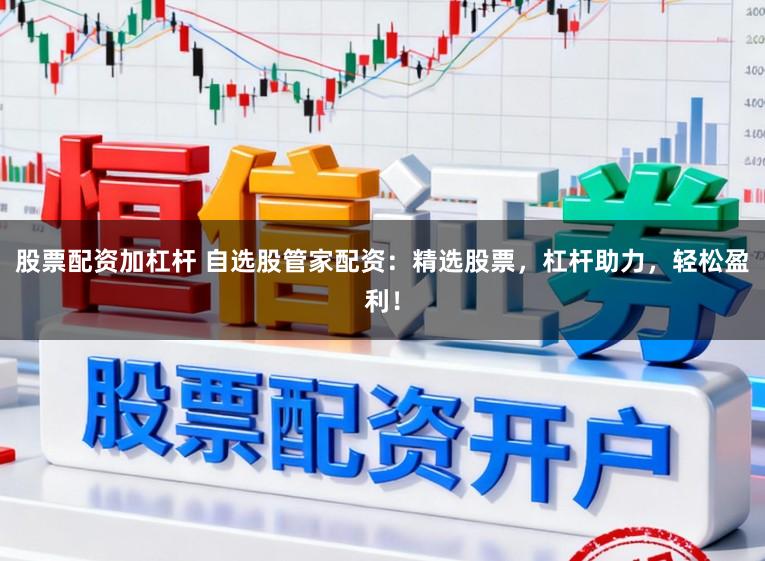 股票配资加杠杆 自选股管家配资：精选股票，杠杆助力，轻松盈利！