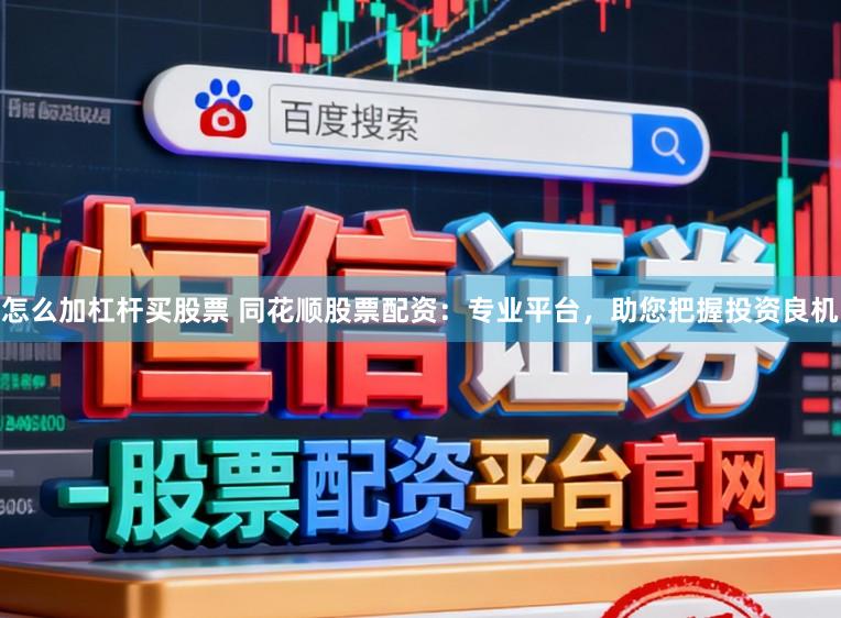 怎么加杠杆买股票 同花顺股票配资：专业平台，助您把握投资良机