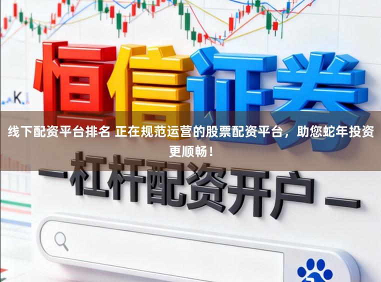 线下配资平台排名 正在规范运营的股票配资平台,助您蛇年投资更顺畅!