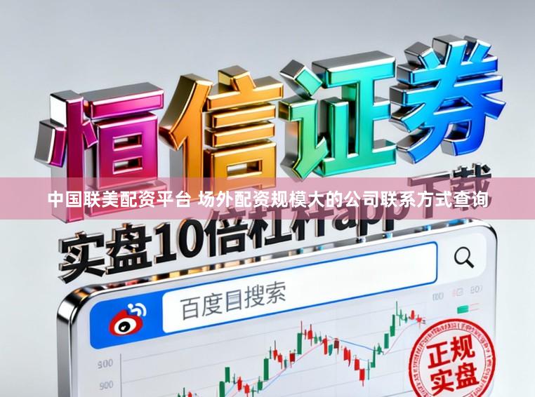 中国联美配资平台 场外配资规模大的公司联系方式查询