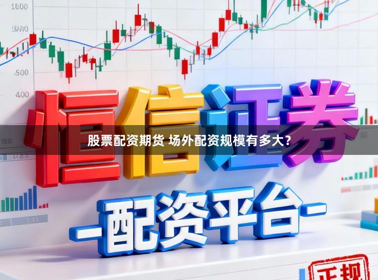 股票配资期货 场外配资规模有多大？