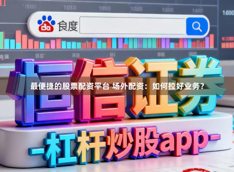 最便捷的股票配资平台 场外配资：如何拉好业务？