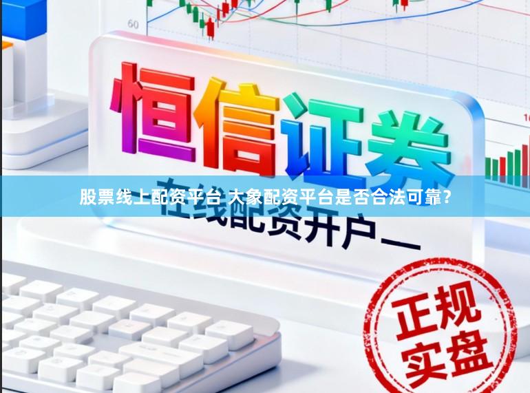股票线上配资平台 大象配资平台是否合法可靠？