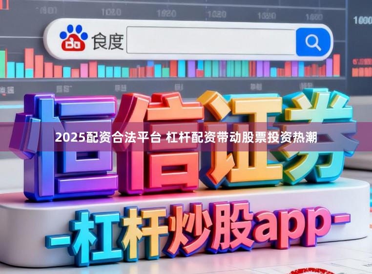 2025配资合法平台 杠杆配资带动股票投资热潮