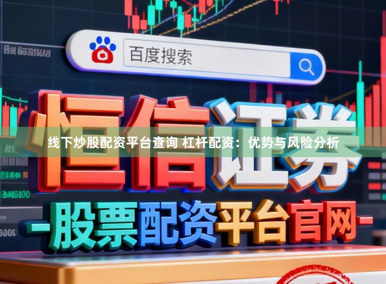 线下炒股配资平台查询 杠杆配资：优势与风险分析