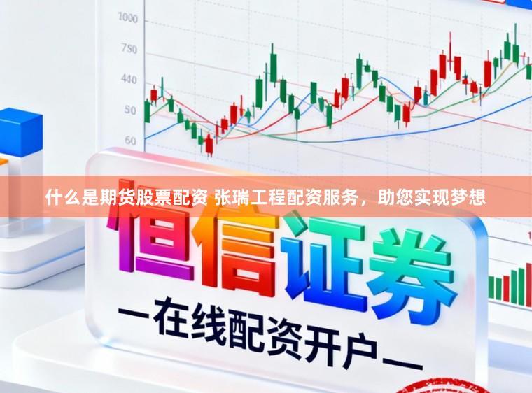 什么是期货股票配资 张瑞工程配资服务，助您实现梦想