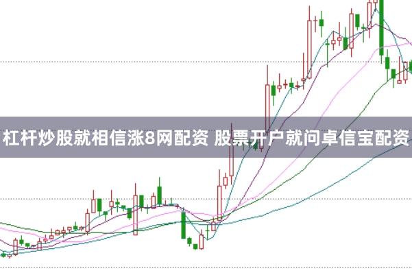 杠杆炒股就相信涨8网配资 股票开户就问卓信宝配资