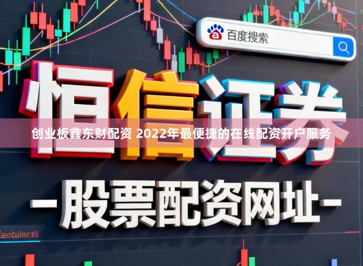 创业板鑫东财配资 2022年最便捷的在线配资开户服务