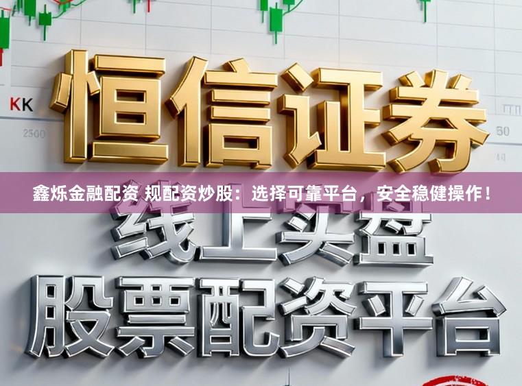 鑫烁金融配资 规配资炒股：选择可靠平台，安全稳健操作！