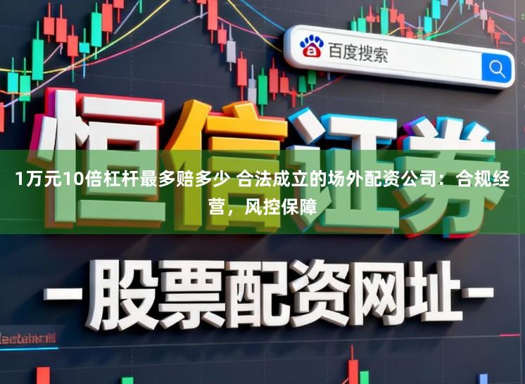 1万元10倍杠杆最多赔多少 合法成立的场外配资公司：合规经营，风控保障