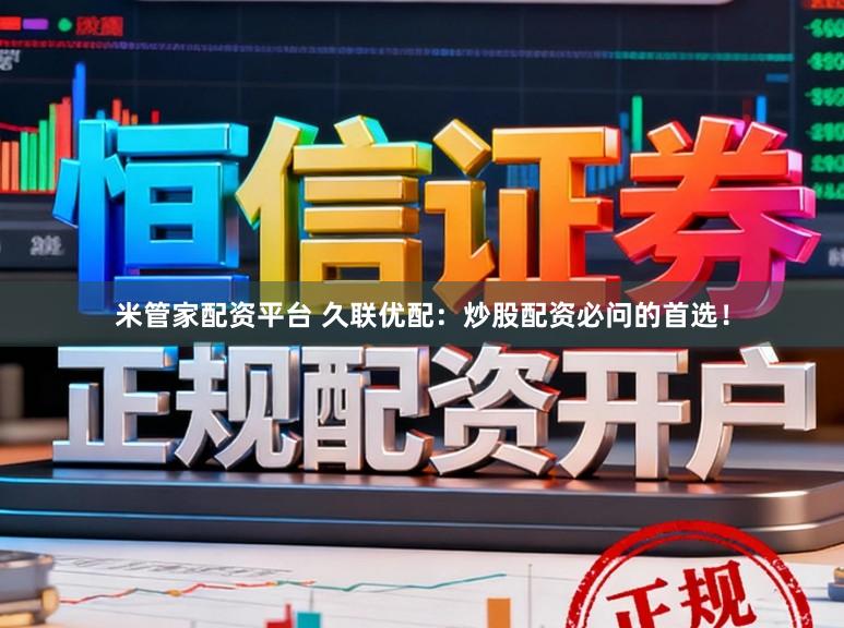 米管家配资平台 久联优配：炒股配资必问的首选！