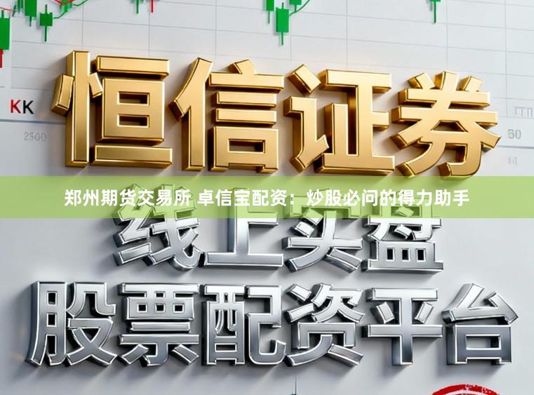 郑州期货交易所 卓信宝配资：炒股必问的得力助手