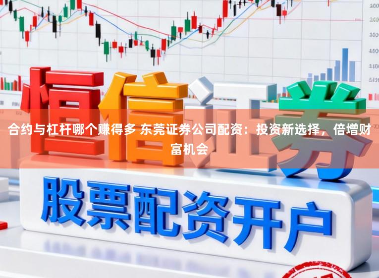 合约与杠杆哪个赚得多 东莞证券公司配资：投资新选择，倍增财富机会