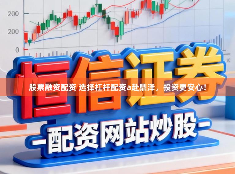 股票融资配资 选择杠杆配资a赴鼎泽，投资更安心！