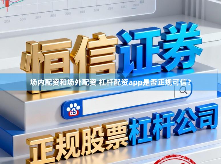 场内配资和场外配资 杠杆配资app是否正规可信?