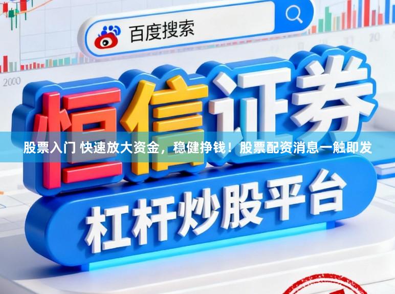 股票入门 快速放大资金，稳健挣钱！股票配资消息一触即发