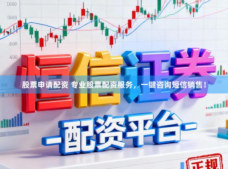 股票申请配资 专业股票配资服务，一键咨询短信销售！