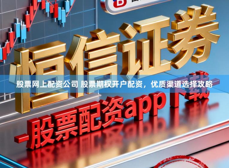 股票网上配资公司 股票期权开户配资，优质渠道选择攻略