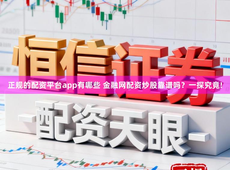 正规的配资平台app有哪些 金融网配资炒股靠谱吗？一探究竟!