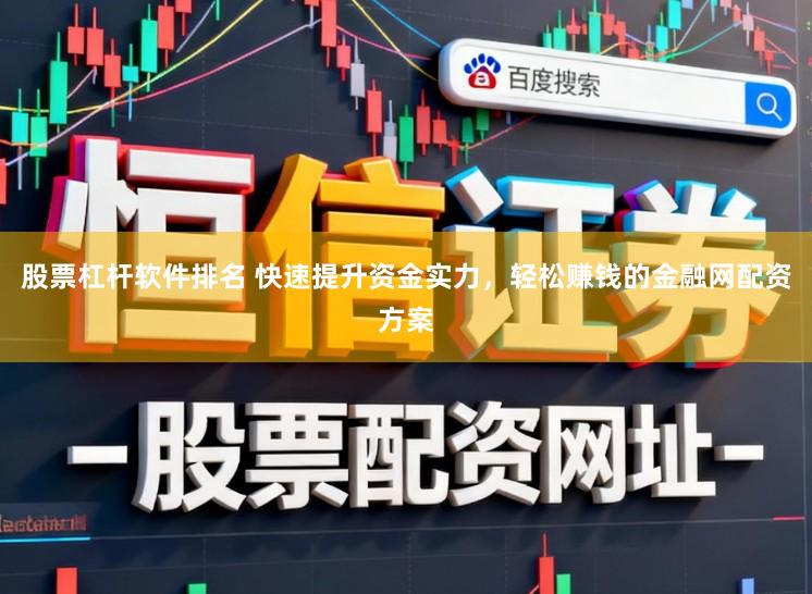 股票杠杆软件排名 快速提升资金实力，轻松赚钱的金融网配资方案