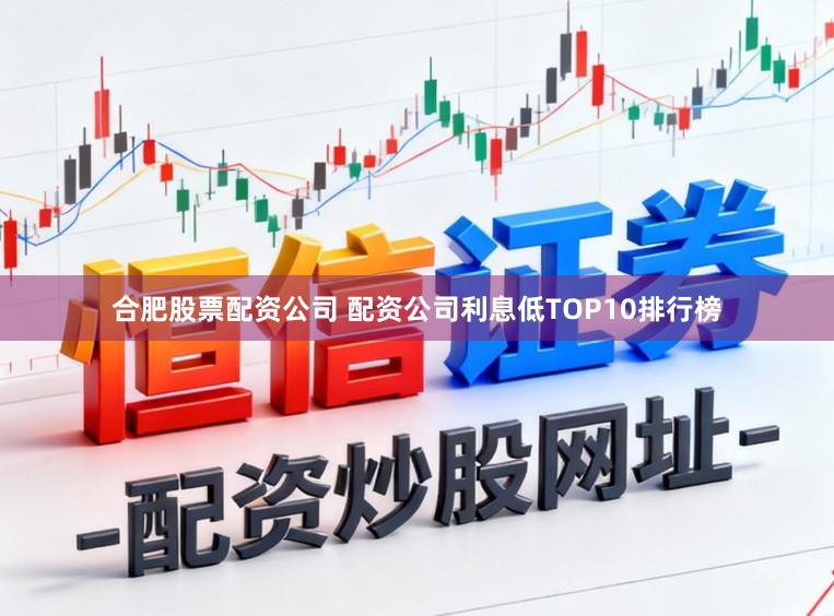 合肥股票配资公司 配资公司利息低TOP10排行榜