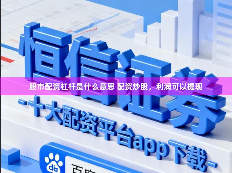 股市配资杠杆是什么意思 配资炒股，利润可以提现