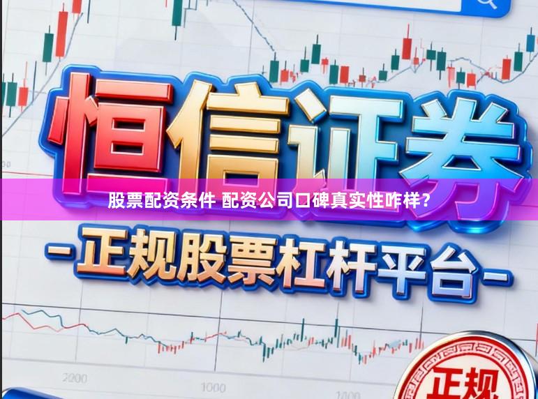 股票配资条件 配资公司口碑真实性咋样？