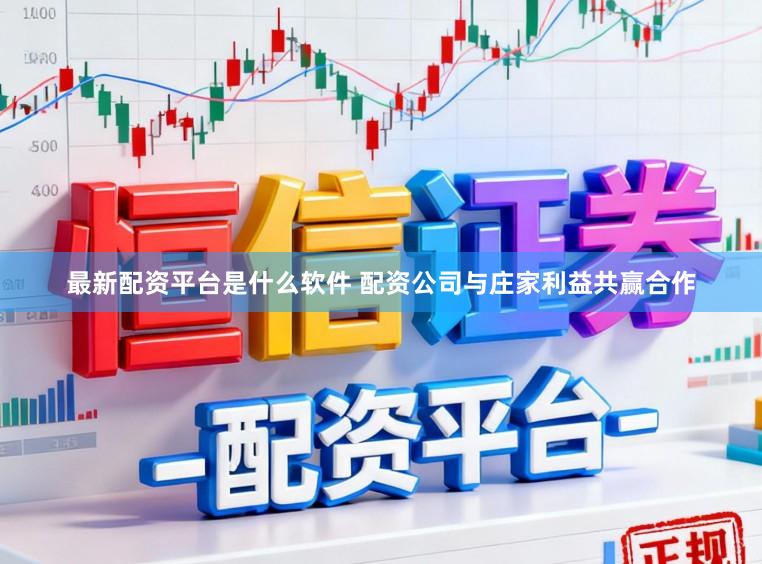 最新配资平台是什么软件 配资公司与庄家利益共赢合作