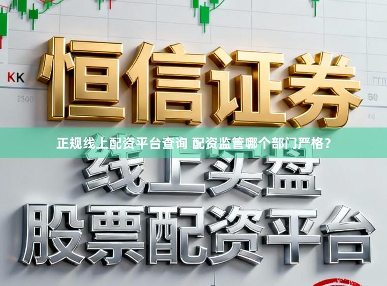 正规线上配资平台查询 配资监管哪个部门严格？