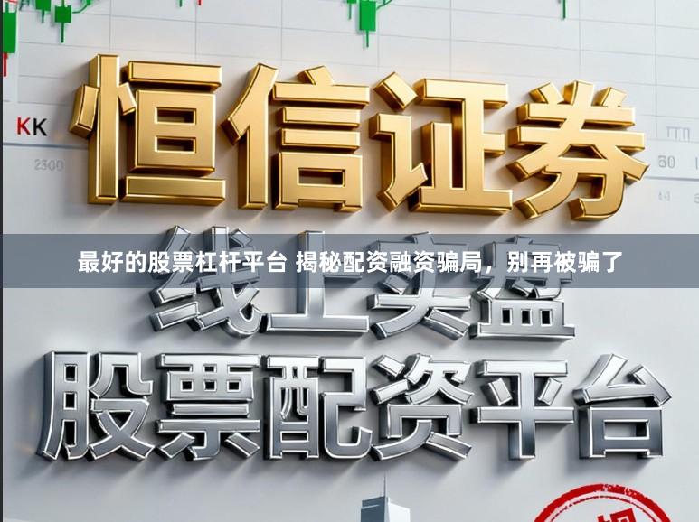 最好的股票杠杆平台 揭秘配资融资骗局，别再被骗了