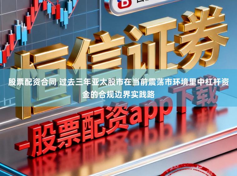 股票配资合同 过去三年亚太股市在当前震荡市环境里中杠杆资金的合规边界实践路