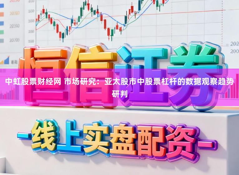 中虹股票财经网 市场研究：亚太股市中股票杠杆的数据观察趋势研判