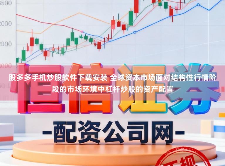 股多多手机炒股软件下载安装 全球资本市场面对结构性行情阶段的市场环境中杠杆炒股的资产配置