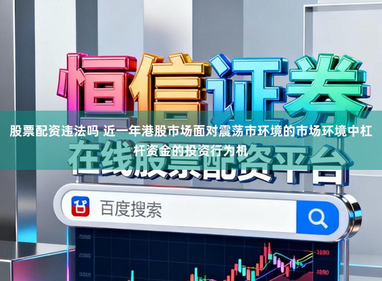 股票配资违法吗 近一年港股市场面对震荡市环境的市场环境中杠杆资金的投资行为机
