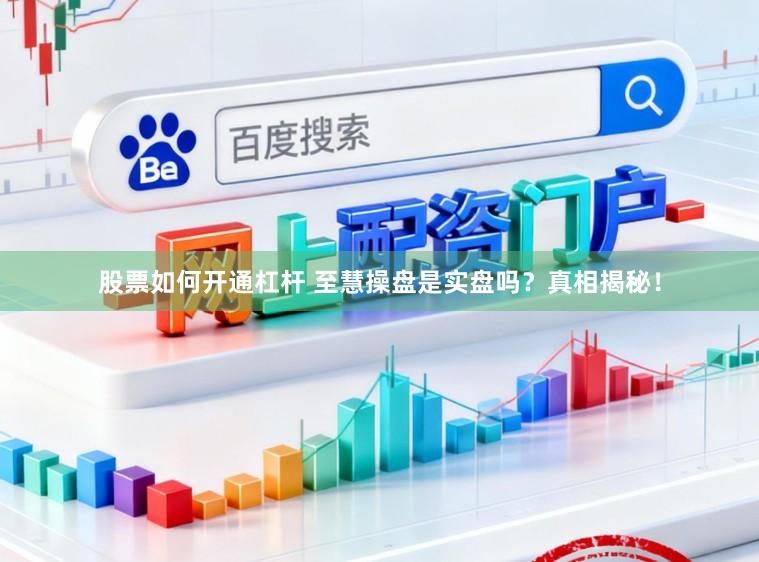 股票如何开通杠杆 至慧操盘是实盘吗？真相揭秘！