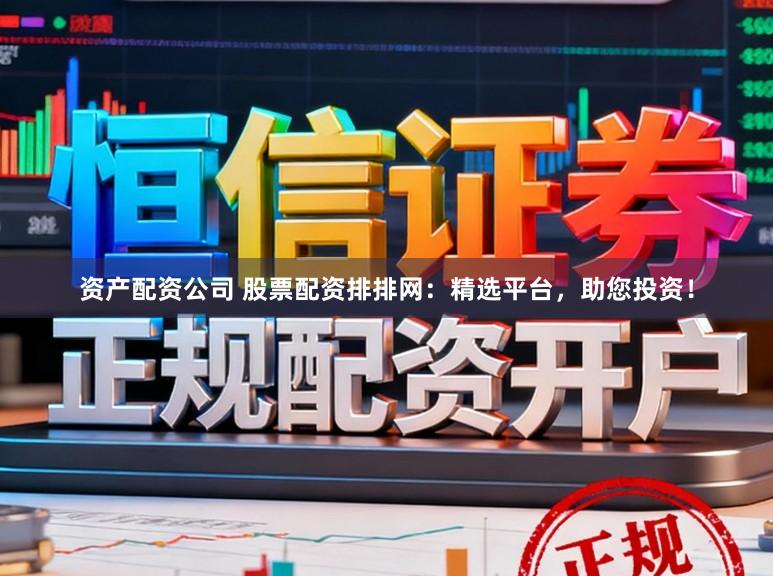 资产配资公司 股票配资排排网：精选平台，助您投资！