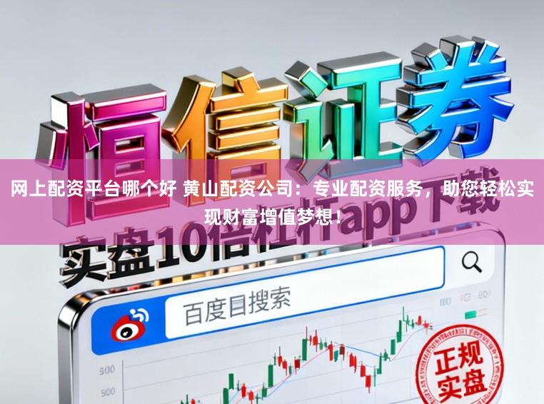 网上配资平台哪个好 黄山配资公司：专业配资服务，助您轻松实现财富增值梦想！